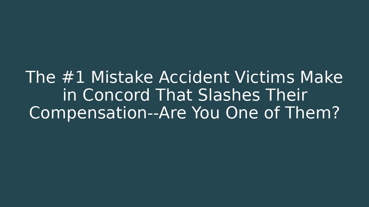 The #1 Mistake Accident Victims Make in Concord That Slashes Their Compensation—Are You One of Them?