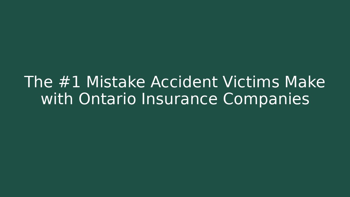 The #1 Mistake Accident Victims Make with Ontario Insurance Companies