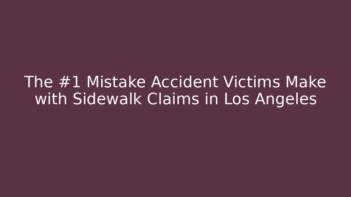 The #1 Mistake Accident Victims Make with Sidewalk Claims in Los Angeles