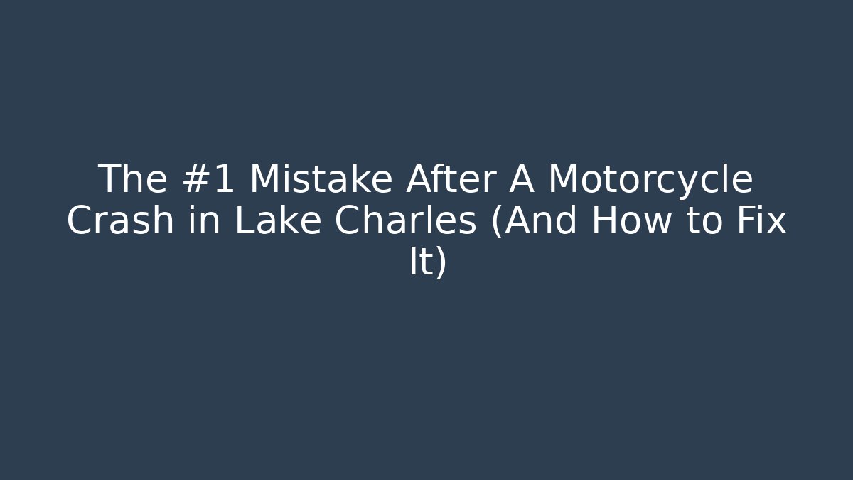 The #1 Mistake After A Motorcycle Crash in Lake Charles (And How to Fix It)