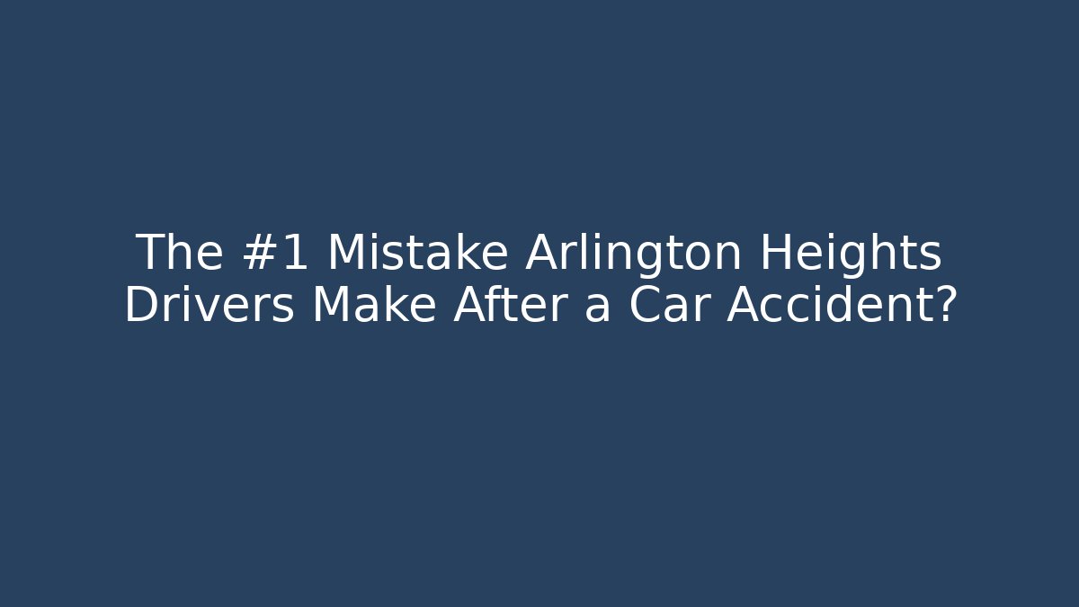 The #1 Mistake Arlington Heights Drivers Make After a Car Accident?