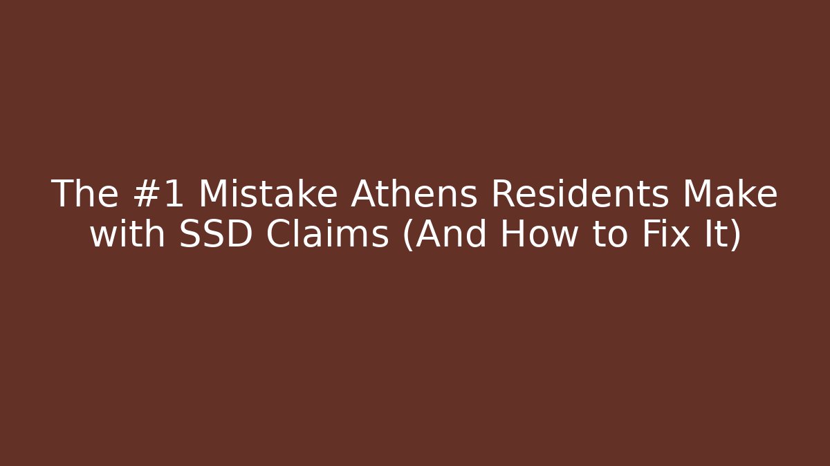 The #1 Mistake Athens Residents Make with SSD Claims (And How to Fix It)