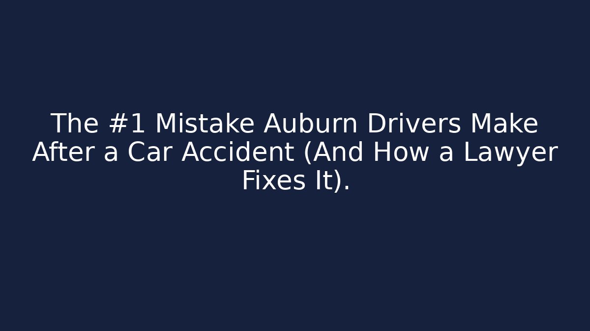 The #1 Mistake Auburn Drivers Make After a Car Accident (And How a Lawyer Fixes It).