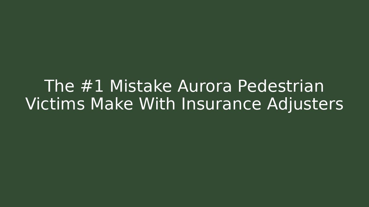 The #1 Mistake Aurora Pedestrian Victims Make With Insurance Adjusters