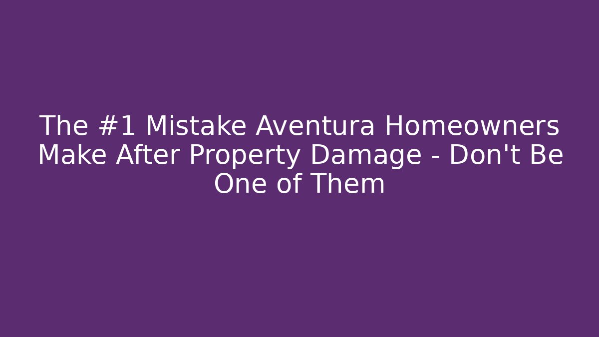 The #1 Mistake Aventura Homeowners Make After Property Damage – Don’t Be One of Them