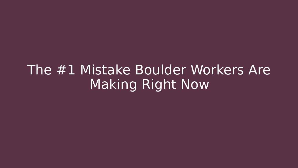 The #1 Mistake Boulder Workers Are Making Right Now