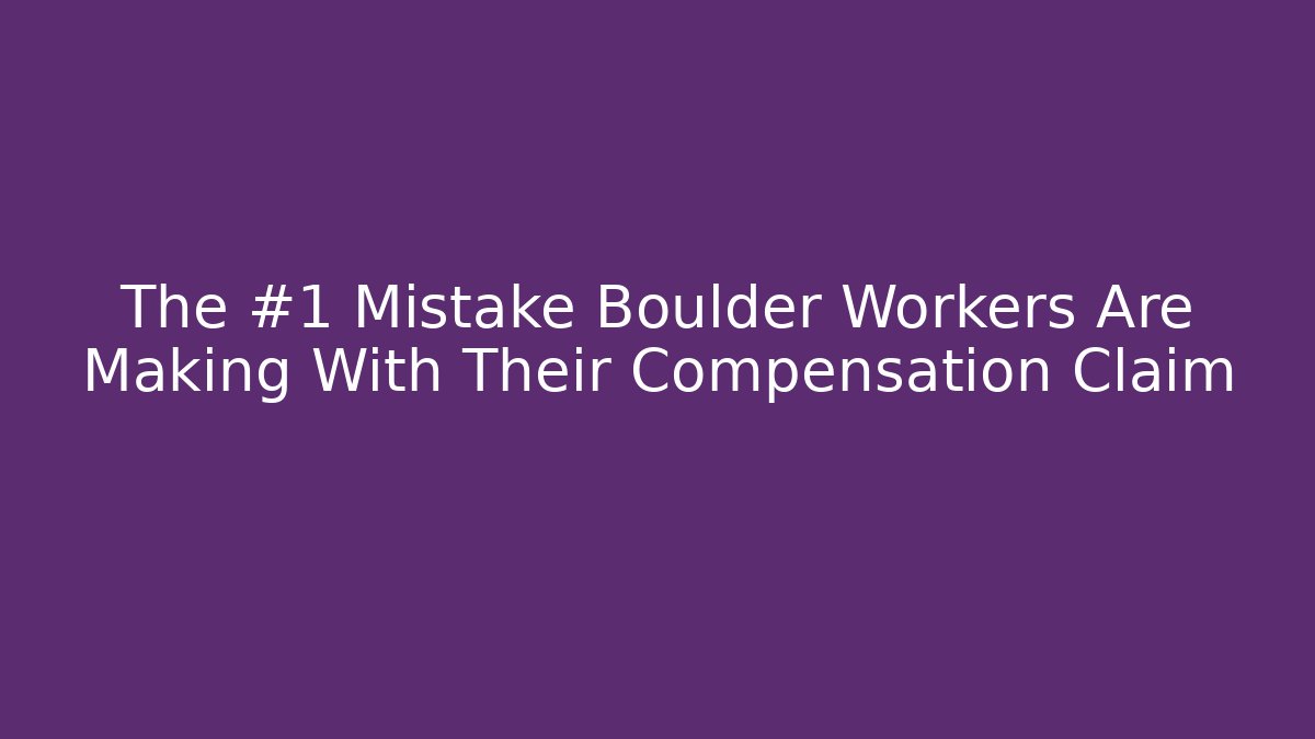 The #1 Mistake Boulder Workers Are Making With Their Compensation Claim