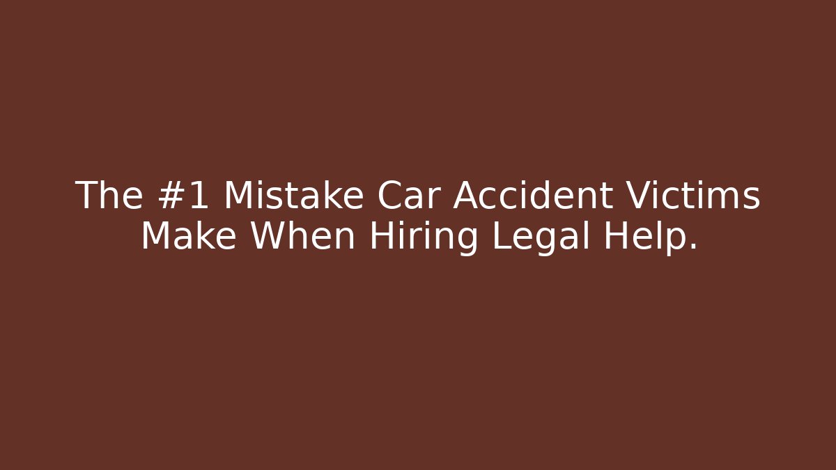 The #1 Mistake Car Accident Victims Make When Hiring Legal Help.