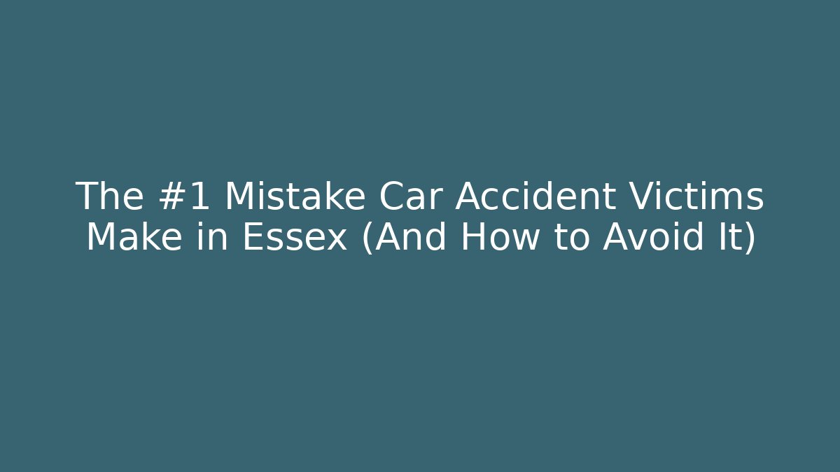 The #1 Mistake Car Accident Victims Make in Essex (And How to Avoid It)