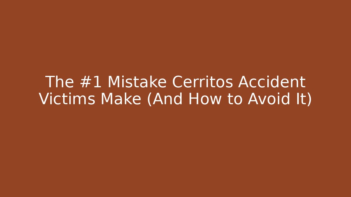 The #1 Mistake Cerritos Accident Victims Make (And How to Avoid It)