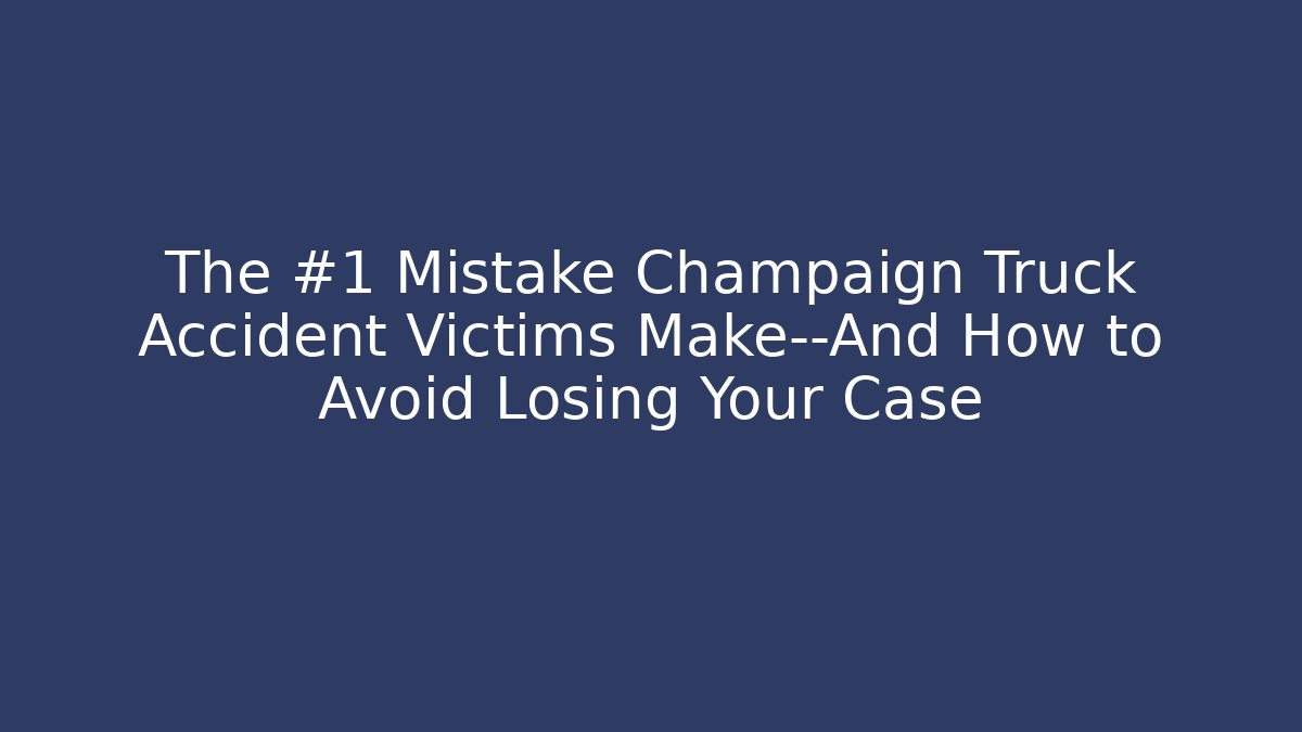 The #1 Mistake Champaign Truck Accident Victims Make—And How to Avoid Losing Your Case - WealthxGroup