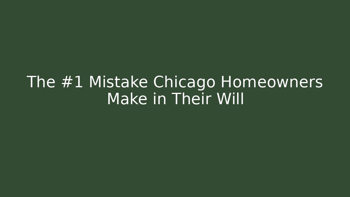 The #1 Mistake Chicago Homeowners Make in Their Will