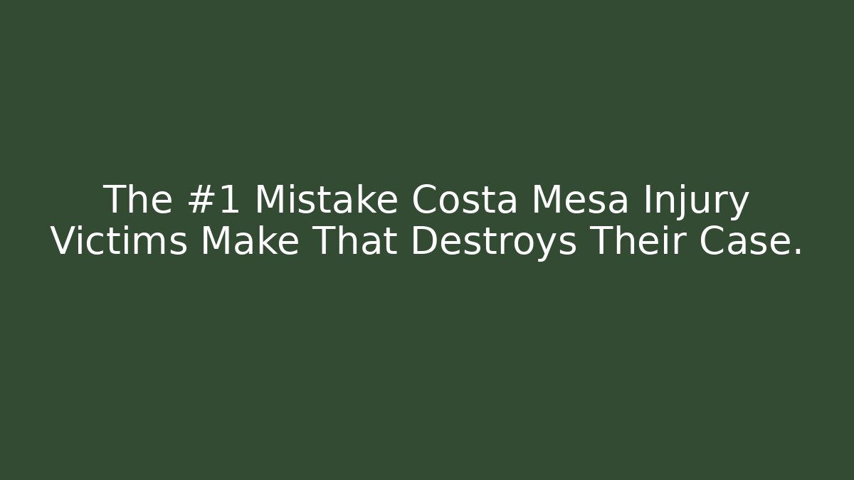 The #1 Mistake Costa Mesa Injury Victims Make That Destroys Their Case.