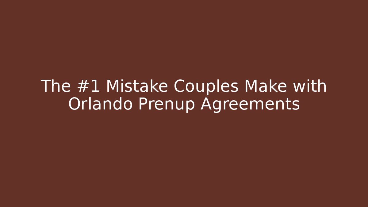 The #1 Mistake Couples Make with Orlando Prenup Agreements