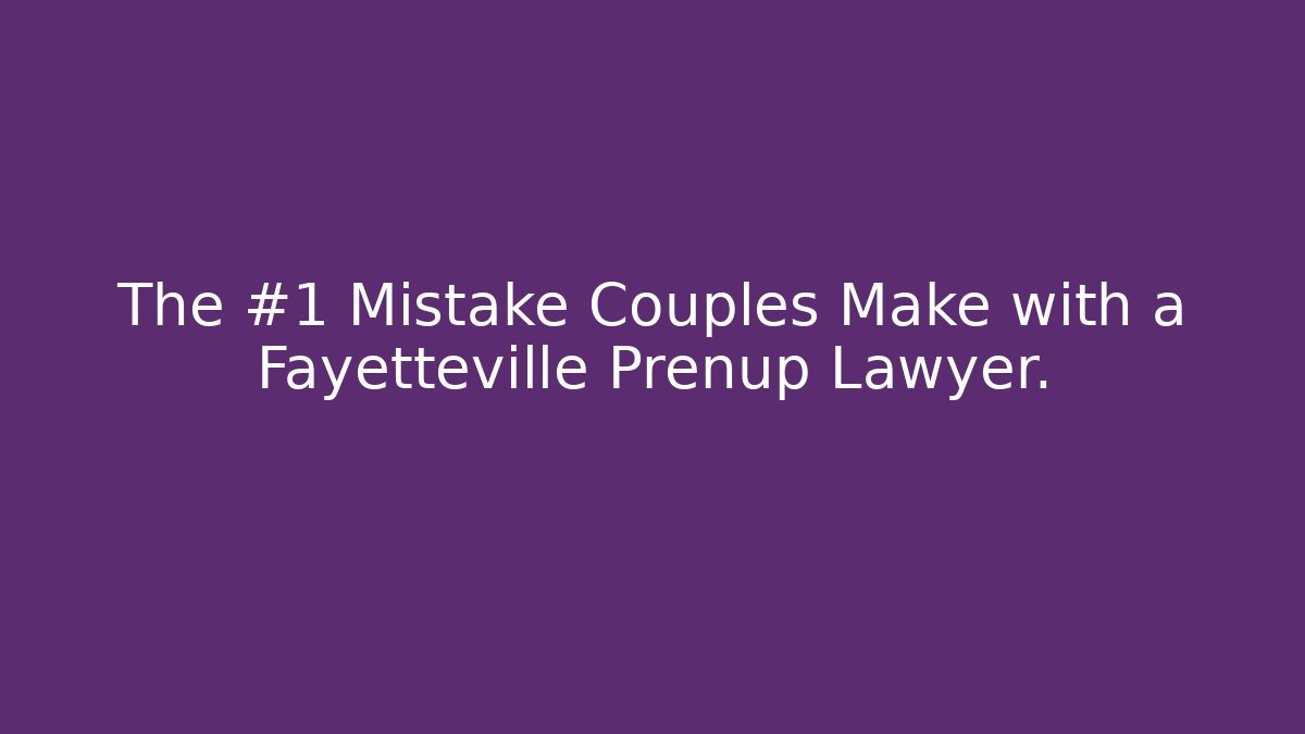 The #1 Mistake Couples Make with a Fayetteville Prenup Lawyer.