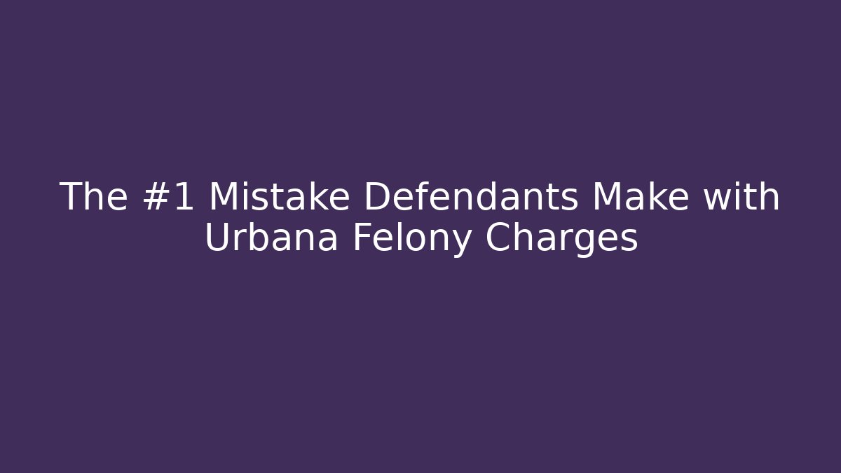 The #1 Mistake Defendants Make with Urbana Felony Charges - WealthxGroup