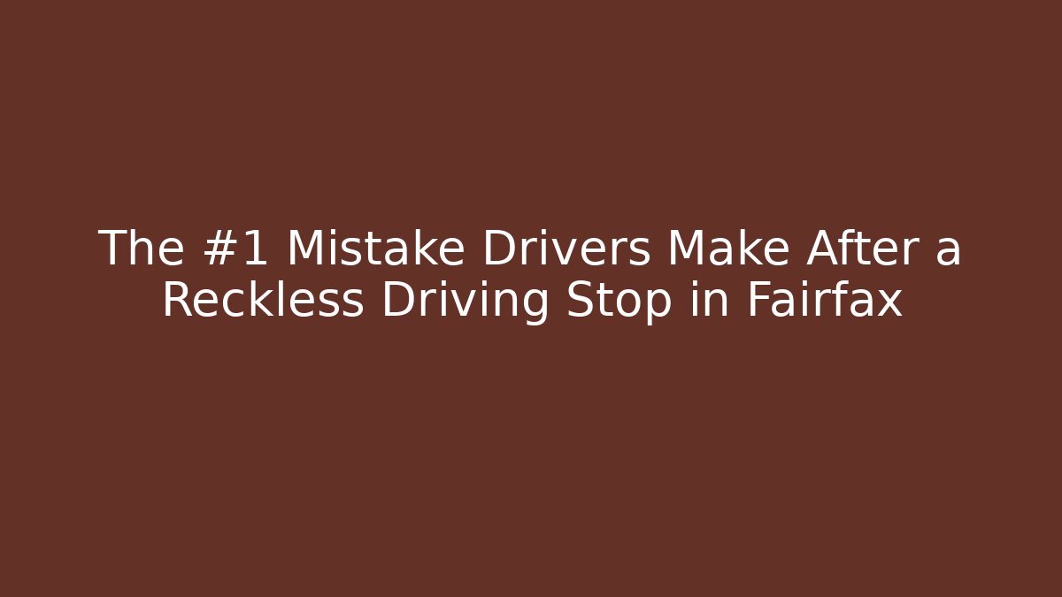 The #1 Mistake Drivers Make After a Reckless Driving Stop in Fairfax