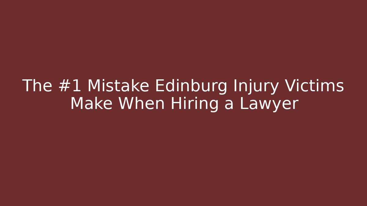 The #1 Mistake Edinburg Injury Victims Make When Hiring a Lawyer