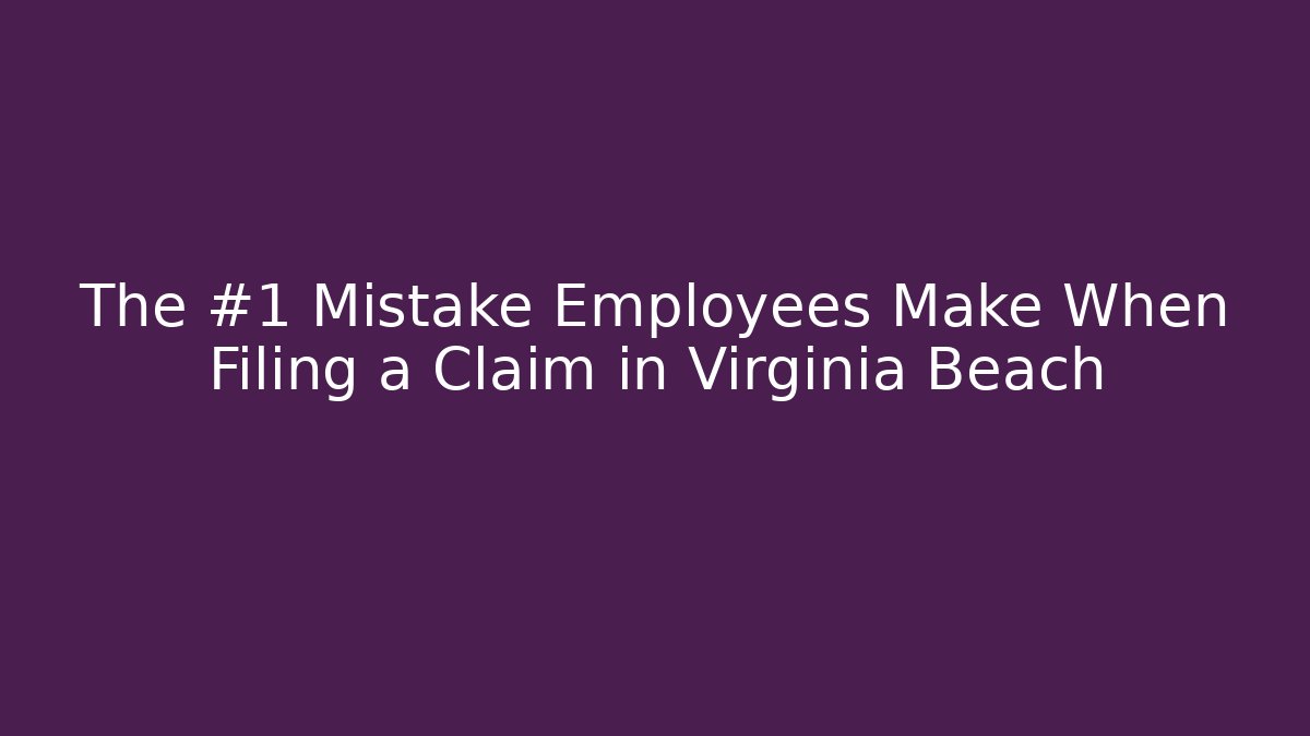 The #1 Mistake Employees Make When Filing a Claim in Virginia Beach