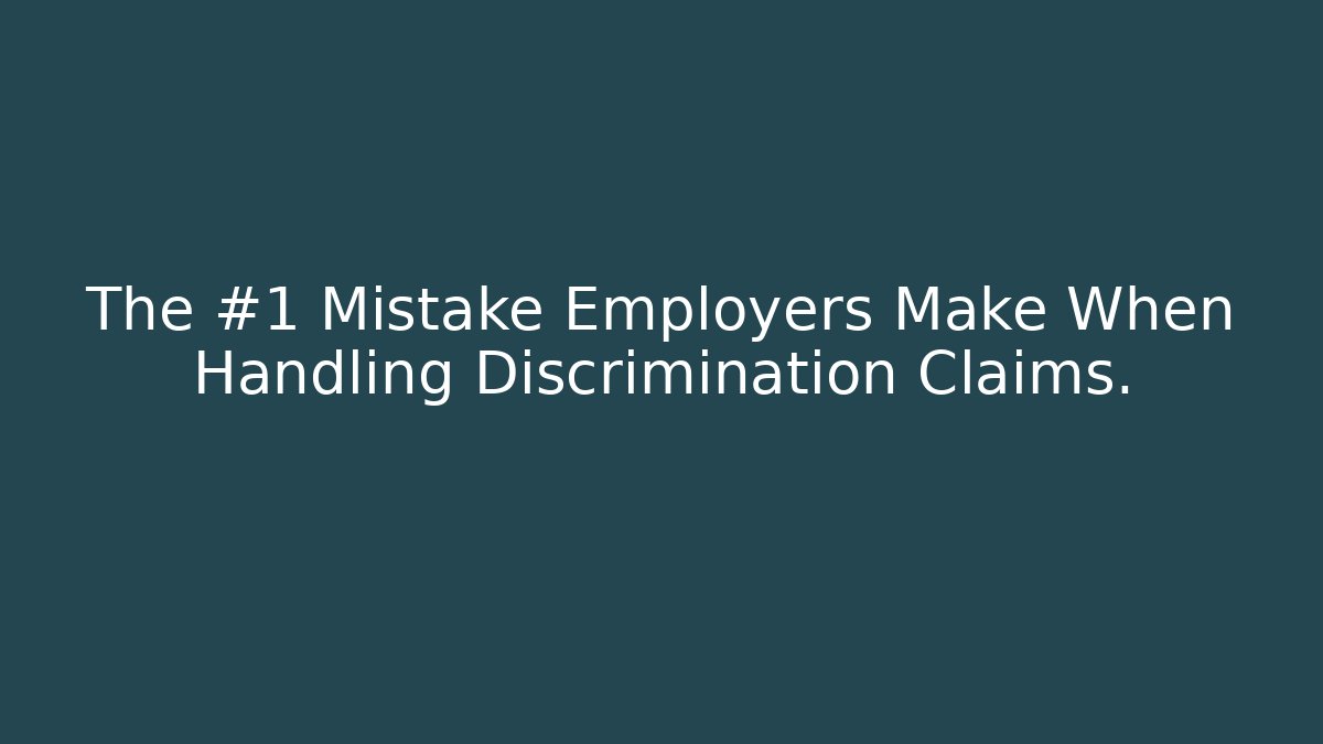 The #1 Mistake Employers Make When Handling Discrimination Claims.