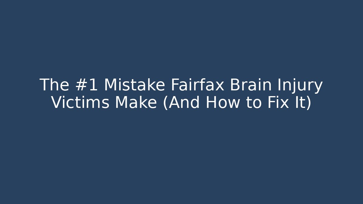 The #1 Mistake Fairfax Brain Injury Victims Make (And How to Fix It)