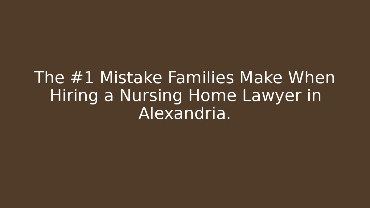 The #1 Mistake Families Make When Hiring a Nursing Home Lawyer in Alexandria.