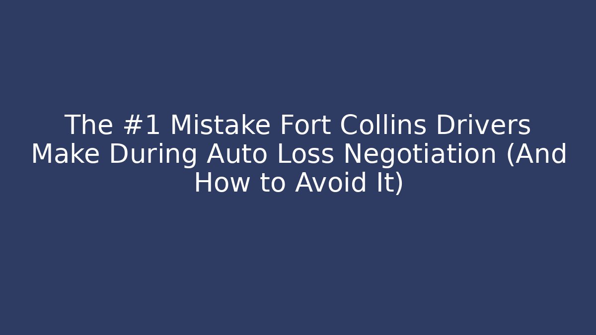 The #1 Mistake Fort Collins Drivers Make During Auto Loss Negotiation (And How to Avoid It) - WealthxGroup
