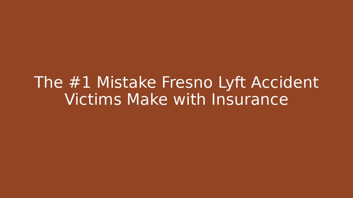 The #1 Mistake Fresno Lyft Accident Victims Make with Insurance