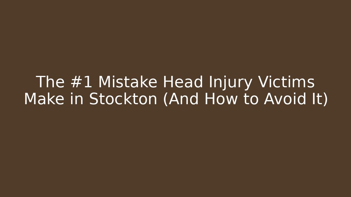 The #1 Mistake Head Injury Victims Make in Stockton (And How to Avoid It)