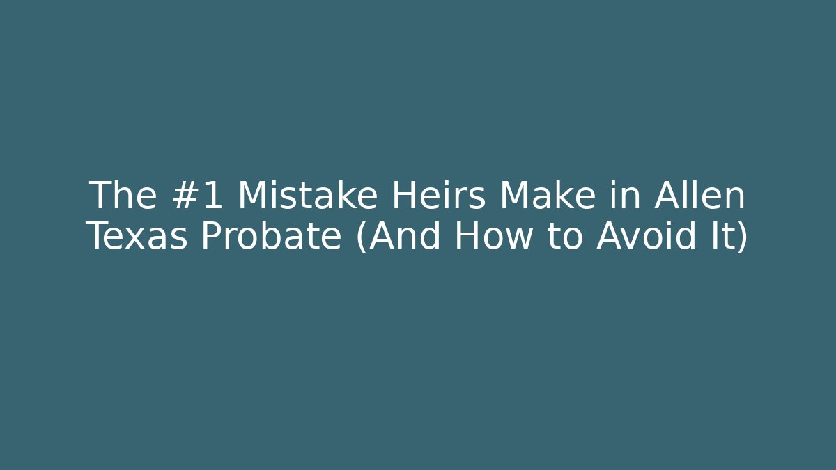 The #1 Mistake Heirs Make in Allen Texas Probate (And How to Avoid It) - WealthxGroup
