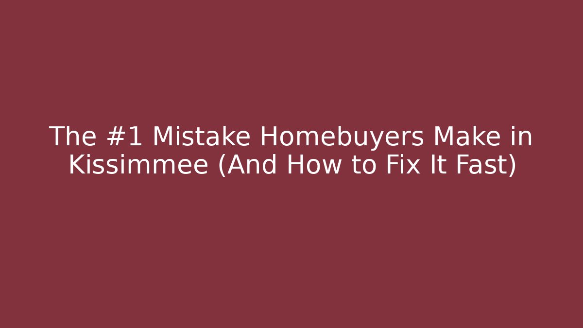 The #1 Mistake Homebuyers Make in Kissimmee (And How to Fix It Fast)