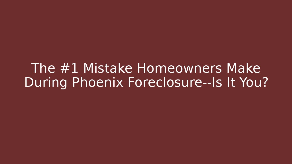 The #1 Mistake Homeowners Make During Phoenix Foreclosure—Is It You?