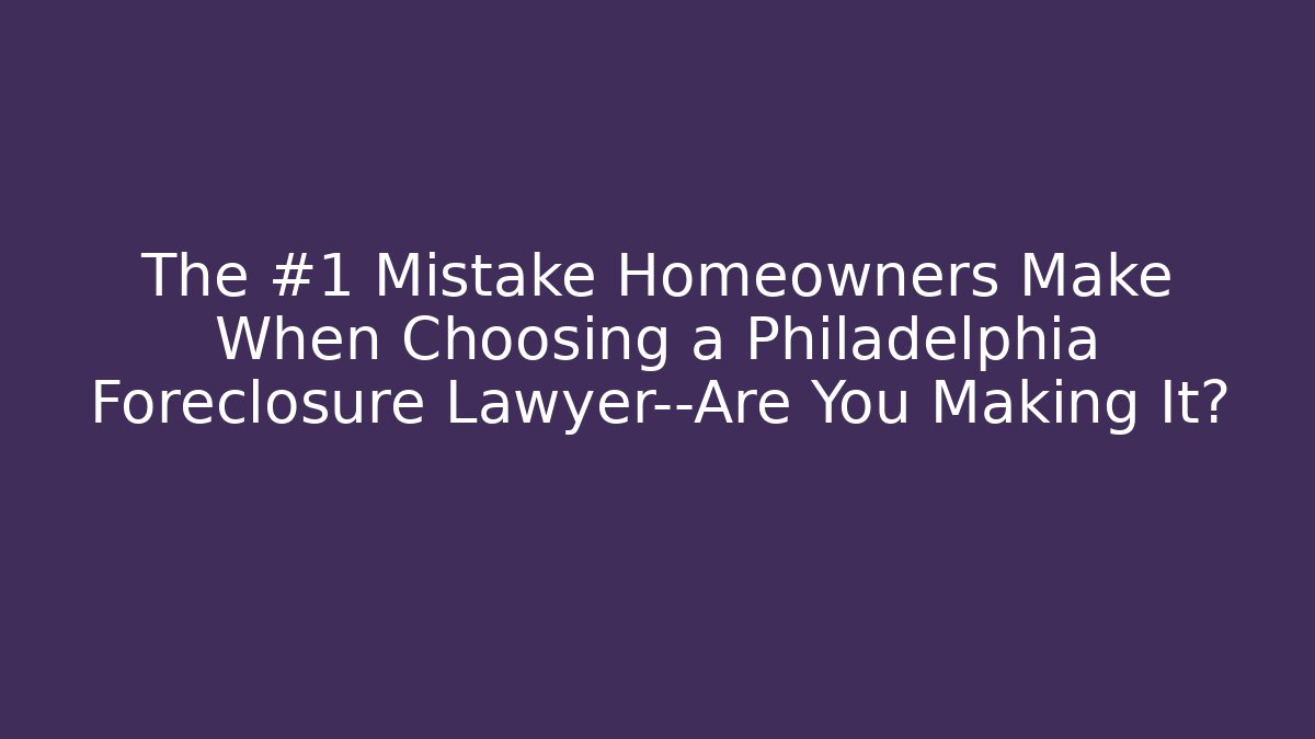 The #1 Mistake Homeowners Make When Choosing a Philadelphia Foreclosure Lawyer—Are You Making It? - WealthxGroup