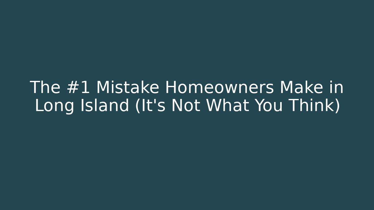 The #1 Mistake Homeowners Make in Long Island (It's Not What You Think)