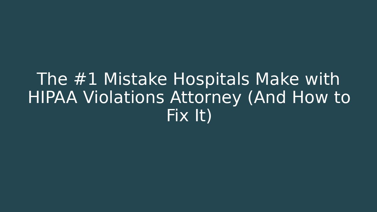The #1 Mistake Hospitals Make with HIPAA Violations Attorney (And How to Fix It)