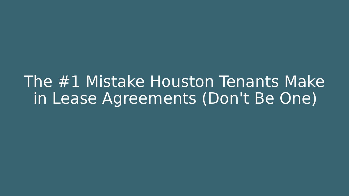 The #1 Mistake Houston Tenants Make in Lease Agreements (Don't Be One)