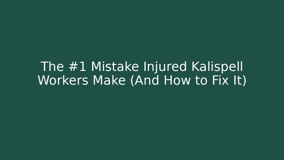 The #1 Mistake Injured Kalispell Workers Make (And How to Fix It)