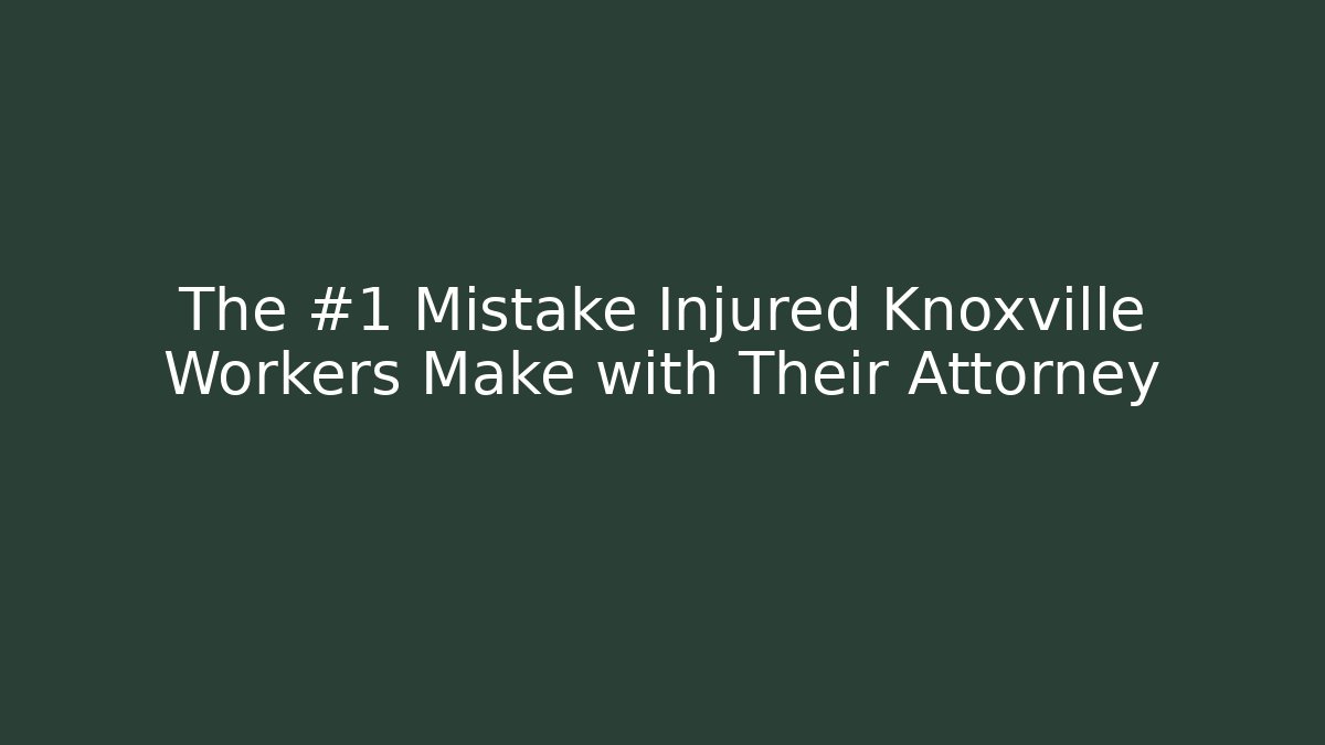 The #1 Mistake Injured Knoxville Workers Make with Their Attorney