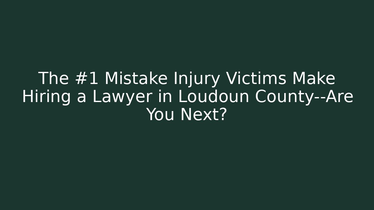 The #1 Mistake Injury Victims Make Hiring a Lawyer in Loudoun County—Are You Next?