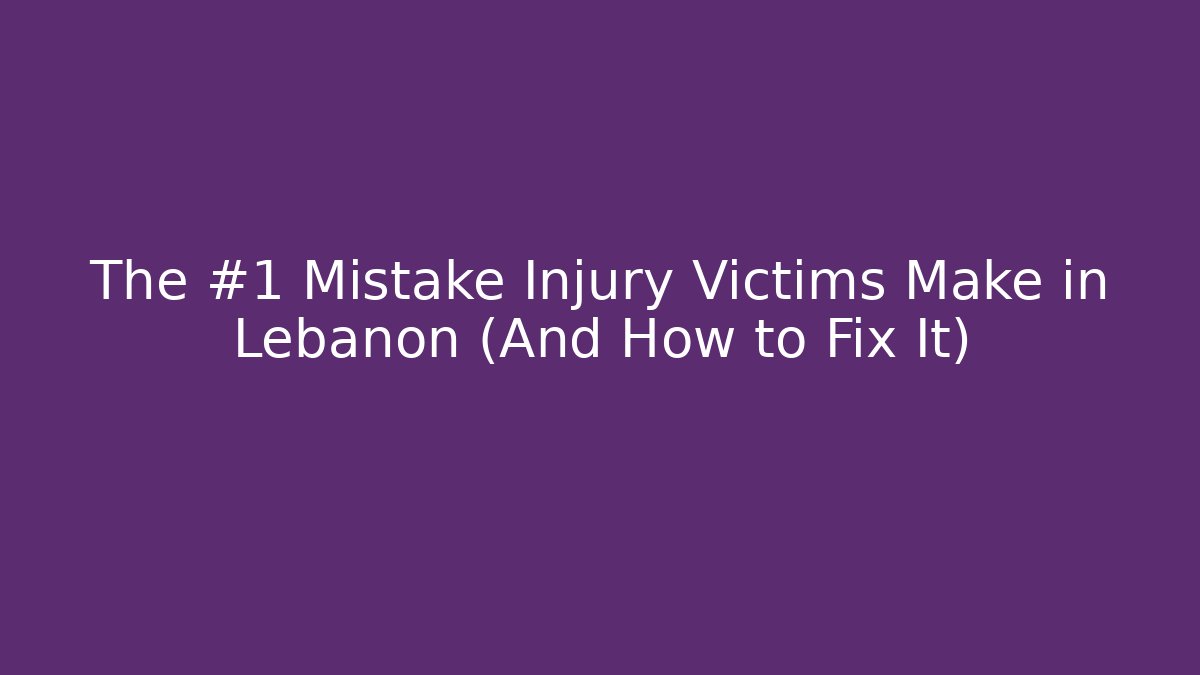 The #1 Mistake Injury Victims Make in Lebanon (And How to Fix It)