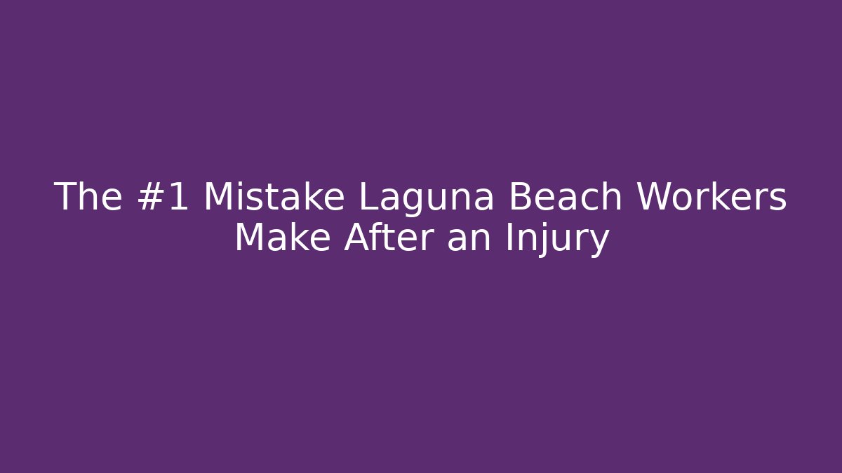 The #1 Mistake Laguna Beach Workers Make After an Injury