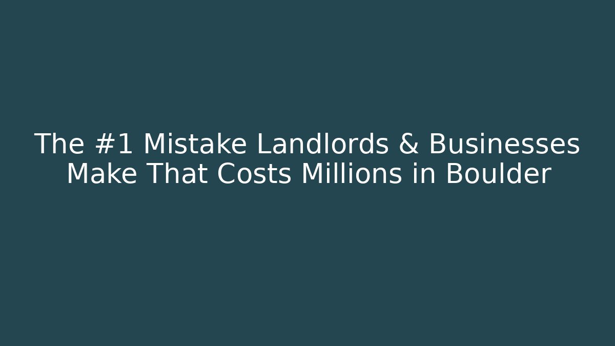 The #1 Mistake Landlords & Businesses Make That Costs Millions in Boulder