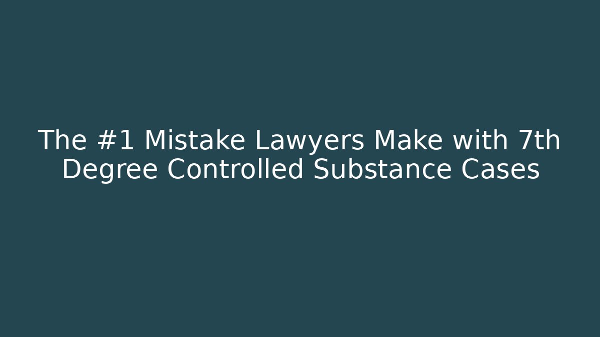 The #1 Mistake Lawyers Make with 7th Degree Controlled Substance Cases