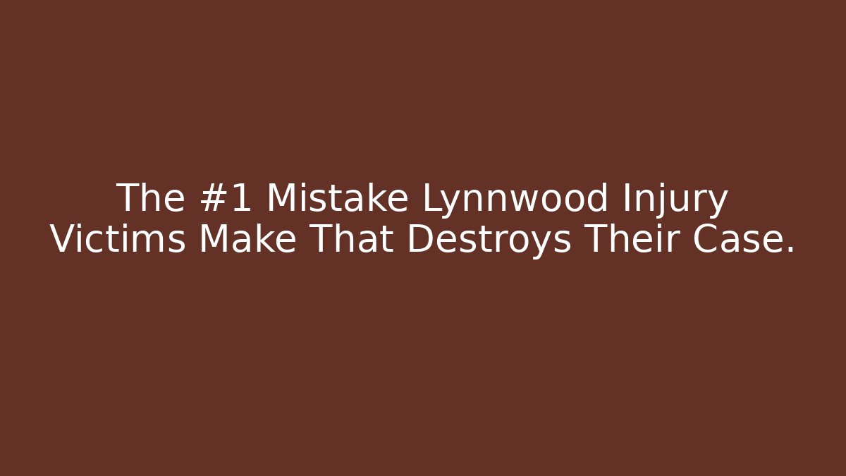 The #1 Mistake Lynnwood Injury Victims Make That Destroys Their Case.