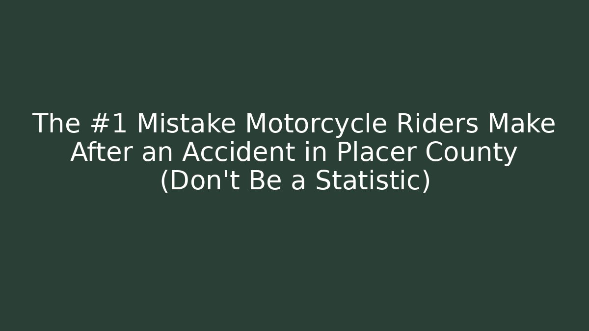 The #1 Mistake Motorcycle Riders Make After an Accident in Placer County (Don’t Be a Statistic)