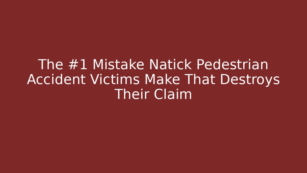 The #1 Mistake Natick Pedestrian Accident Victims Make That Destroys Their Claim
