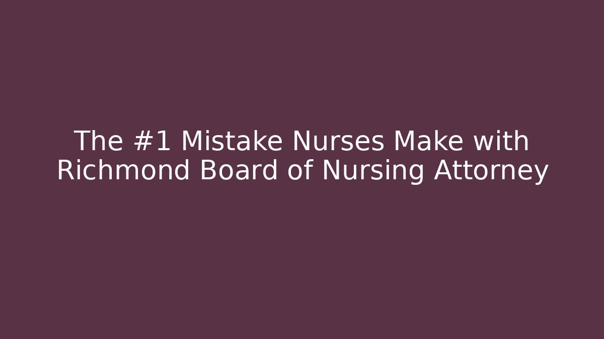 The #1 Mistake Nurses Make with Richmond Board of Nursing Attorney