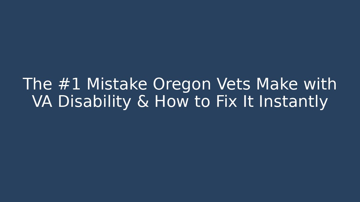 The #1 Mistake Oregon Vets Make with VA Disability & How to Fix It Instantly