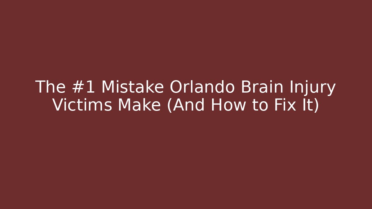 The #1 Mistake Orlando Brain Injury Victims Make (And How to Fix It)