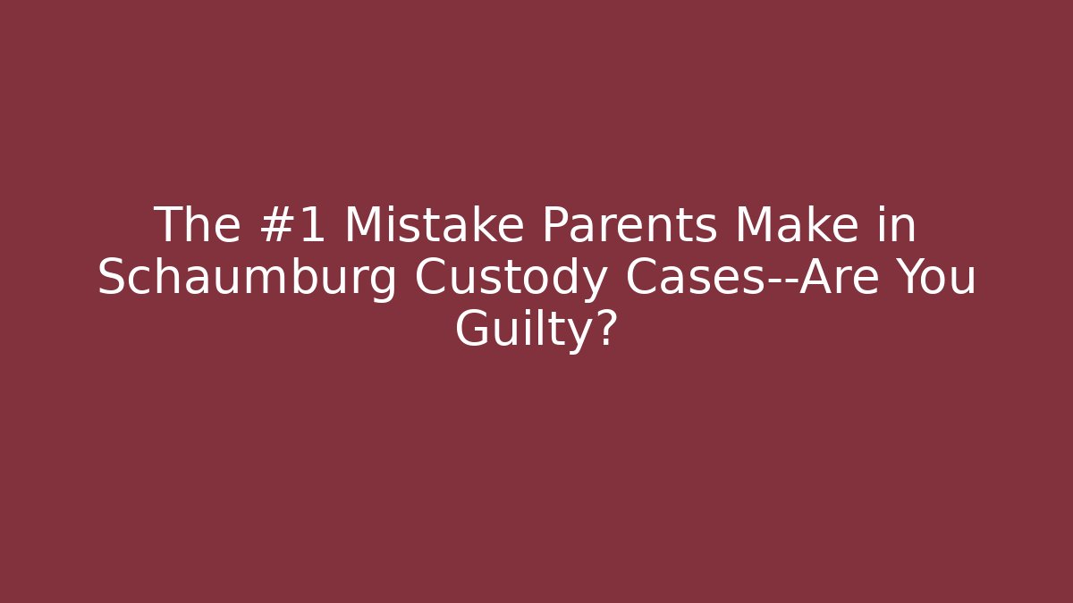 The #1 Mistake Parents Make in Schaumburg Custody Cases—Are You Guilty? - WealthxGroup